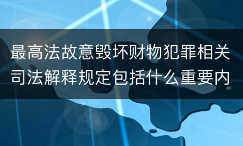 最高法故意毁坏财物犯罪相关司法解释规定包括什么重要内容