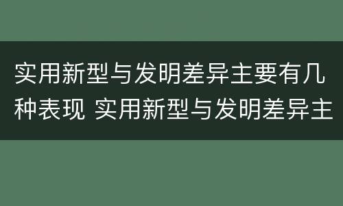 实用新型与发明差异主要有几种表现 实用新型与发明差异主要有几种表现为