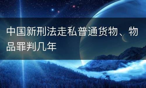 中国新刑法走私普通货物、物品罪判几年