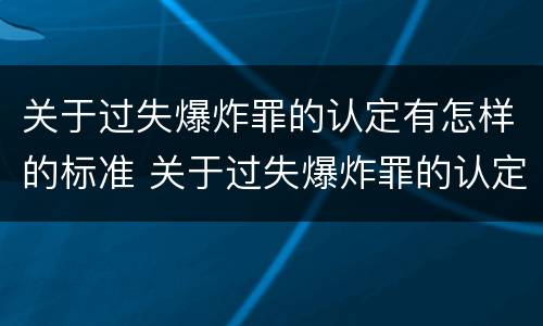 关于过失爆炸罪的认定有怎样的标准 关于过失爆炸罪的认定有怎样的标准和要求