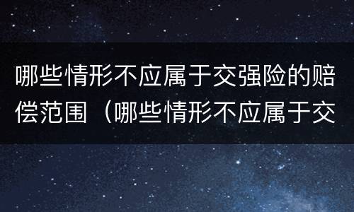 哪些情形不应属于交强险的赔偿范围（哪些情形不应属于交强险的赔偿范围内）