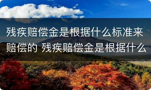 残疾赔偿金是根据什么标准来赔偿的 残疾赔偿金是根据什么标准来赔偿的呢
