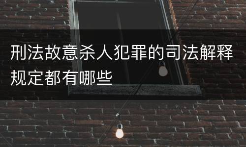 刑法故意杀人犯罪的司法解释规定都有哪些