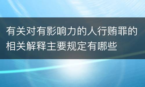 有关对有影响力的人行贿罪的相关解释主要规定有哪些