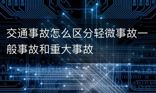 交通事故怎么区分轻微事故一般事故和重大事故