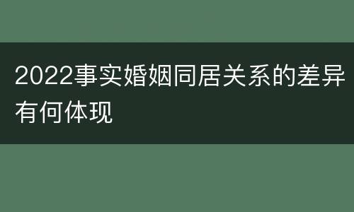 2022事实婚姻同居关系的差异有何体现