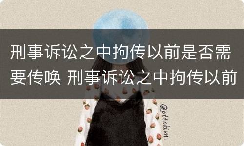 刑事诉讼之中拘传以前是否需要传唤 刑事诉讼之中拘传以前是否需要传唤人