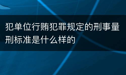 犯单位行贿犯罪规定的刑事量刑标准是什么样的