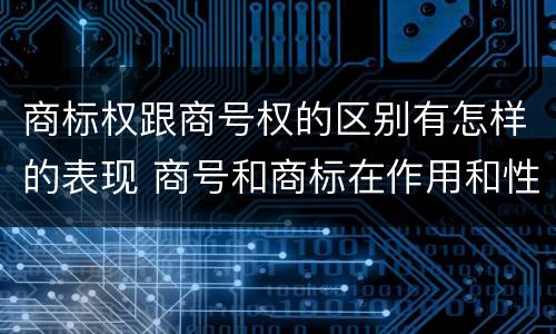 商标权跟商号权的区别有怎样的表现 商号和商标在作用和性质上的区别