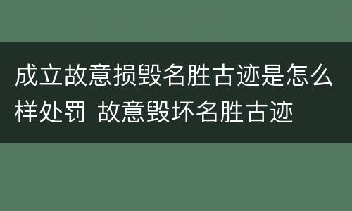 成立故意损毁名胜古迹是怎么样处罚 故意毁坏名胜古迹
