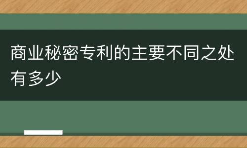 商业秘密专利的主要不同之处有多少