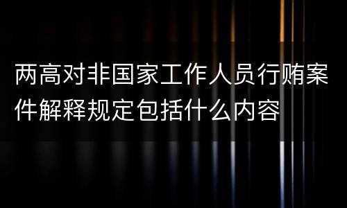 两高对非国家工作人员行贿案件解释规定包括什么内容