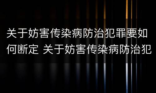 关于妨害传染病防治犯罪要如何断定 关于妨害传染病防治犯罪要如何断定责任