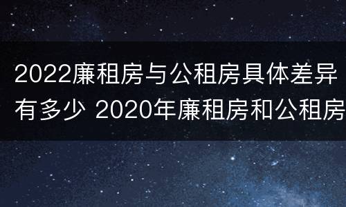 2022廉租房与公租房具体差异有多少 2020年廉租房和公租房的区别