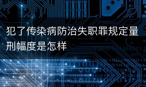 犯了传染病防治失职罪规定量刑幅度是怎样