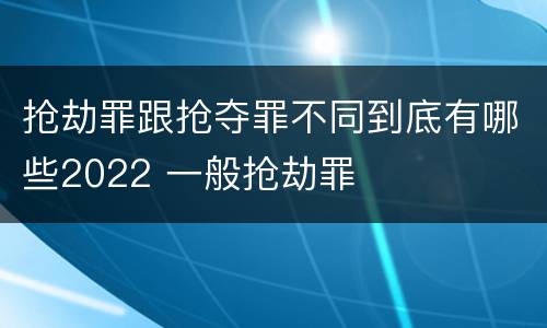 抢劫罪跟抢夺罪不同到底有哪些2022 一般抢劫罪