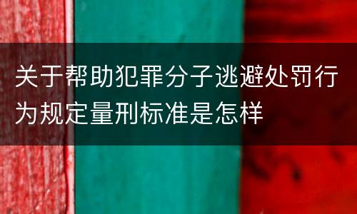 关于帮助犯罪分子逃避处罚行为规定量刑标准是怎样