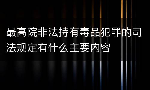 最高院非法持有毒品犯罪的司法规定有什么主要内容