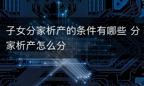 子女分家析产的条件有哪些 分家析产怎么分