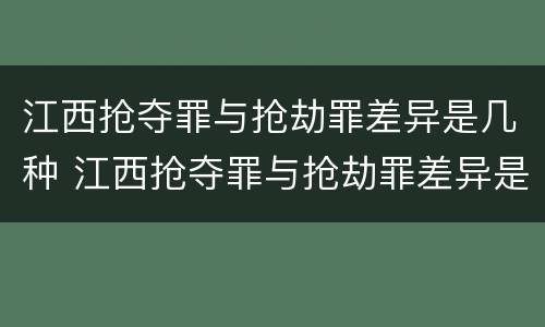 江西抢夺罪与抢劫罪差异是几种 江西抢夺罪与抢劫罪差异是几种情况