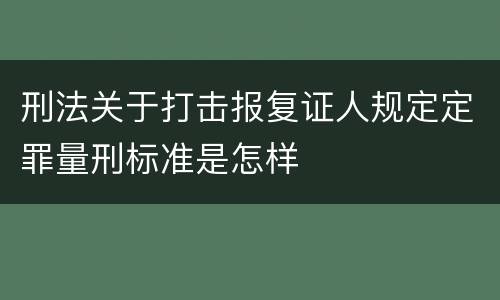 刑法关于打击报复证人规定定罪量刑标准是怎样