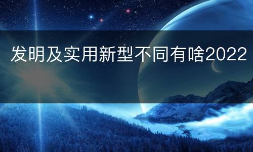 发明及实用新型不同有啥2022