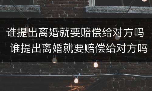 谁提出离婚就要赔偿给对方吗 谁提出离婚就要赔偿给对方吗