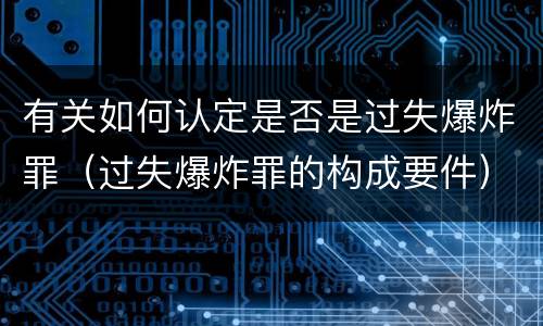 有关如何认定是否是过失爆炸罪（过失爆炸罪的构成要件）