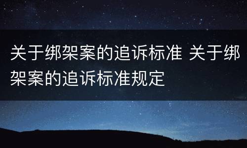 关于绑架案的追诉标准 关于绑架案的追诉标准规定