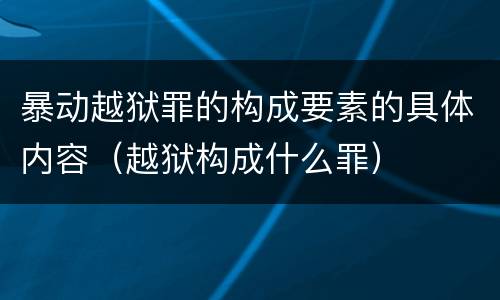 暴动越狱罪的构成要素的具体内容（越狱构成什么罪）