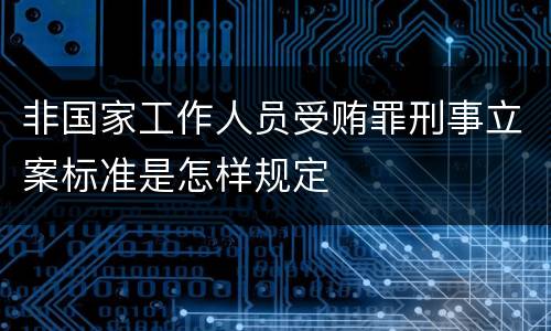 非国家工作人员受贿罪刑事立案标准是怎样规定