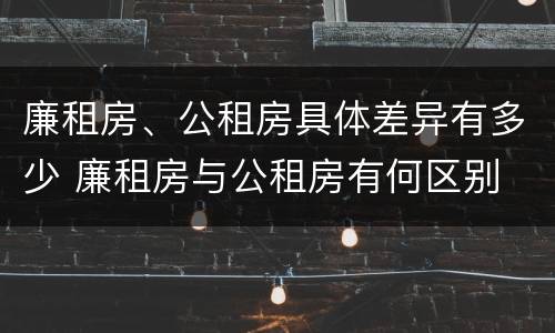 廉租房、公租房具体差异有多少 廉租房与公租房有何区别