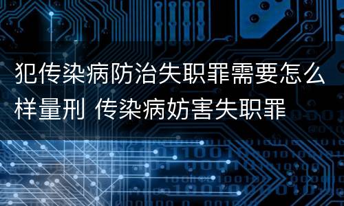 犯传染病防治失职罪需要怎么样量刑 传染病妨害失职罪