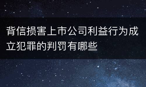背信损害上市公司利益行为成立犯罪的判罚有哪些