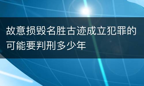 故意损毁名胜古迹成立犯罪的可能要判刑多少年