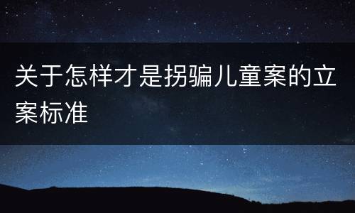 关于怎样才是拐骗儿童案的立案标准