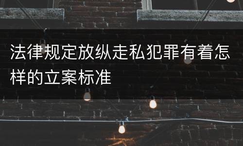 法律规定放纵走私犯罪有着怎样的立案标准