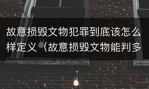 故意损毁文物犯罪到底该怎么样定义（故意损毁文物能判多少年）
