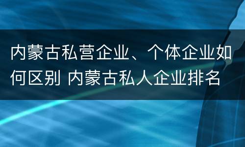 内蒙古私营企业、个体企业如何区别 内蒙古私人企业排名