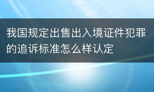 我国规定出售出入境证件犯罪的追诉标准怎么样认定