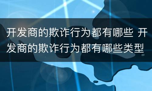 开发商的欺诈行为都有哪些 开发商的欺诈行为都有哪些类型