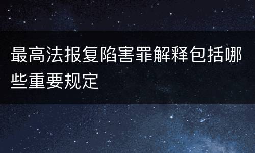 最高法报复陷害罪解释包括哪些重要规定