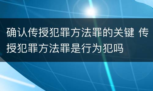 确认传授犯罪方法罪的关键 传授犯罪方法罪是行为犯吗