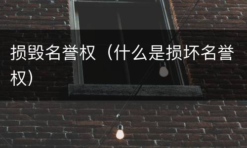 损毁名誉权（什么是损坏名誉权）