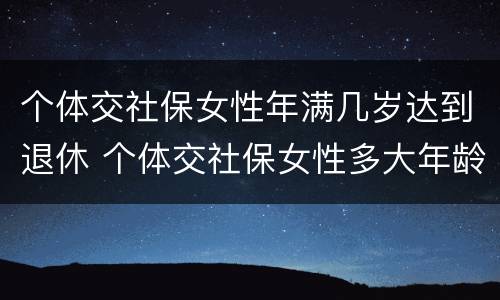 个体交社保女性年满几岁达到退休 个体交社保女性多大年龄退休
