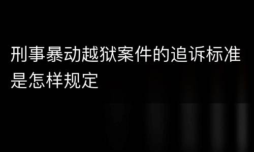 刑事暴动越狱案件的追诉标准是怎样规定