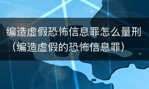 编造虚假恐怖信息罪怎么量刑（编造虚假的恐怖信息罪）