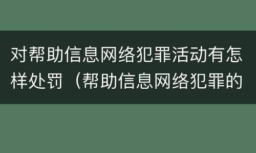 对帮助信息网络犯罪活动有怎样处罚（帮助信息网络犯罪的后果）