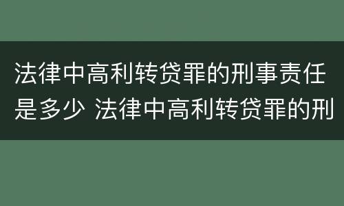 法律中高利转贷罪的刑事责任是多少 法律中高利转贷罪的刑事责任是多少条