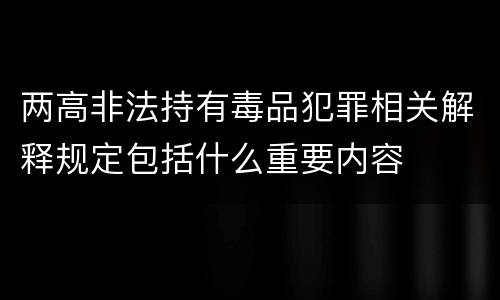 两高非法持有毒品犯罪相关解释规定包括什么重要内容